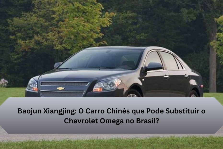 Baojun Xiangjing: O Carro Chinês que Pode Substituir o Chevrolet Omega no Brasil?