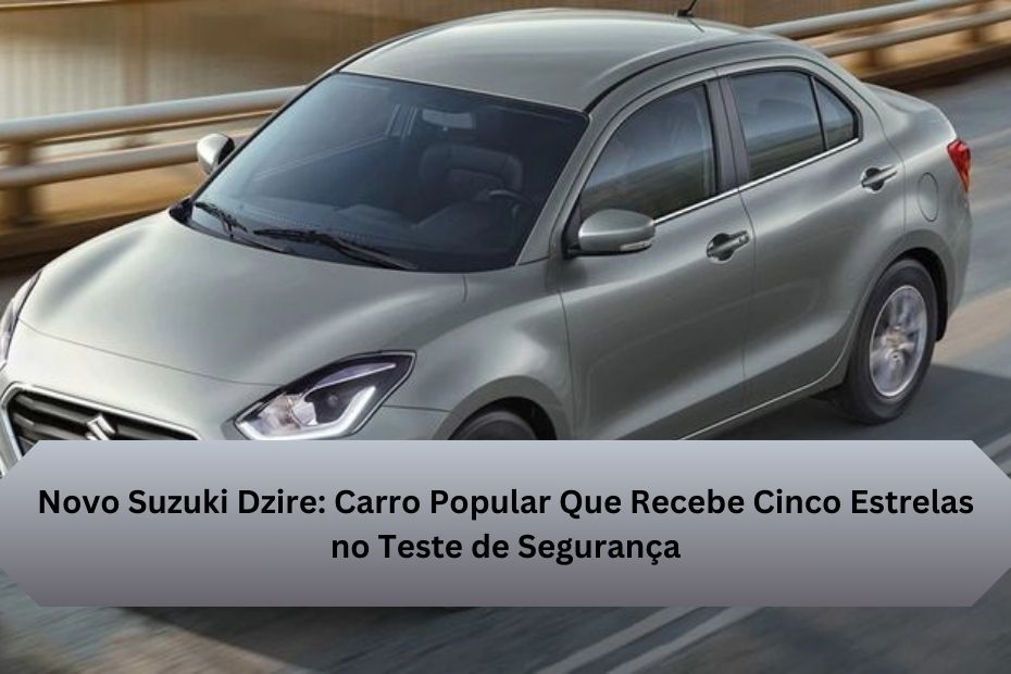 Novo Suzuki Dzire: Carro Popular Que Recebe Cinco Estrelas no Teste de Segurança