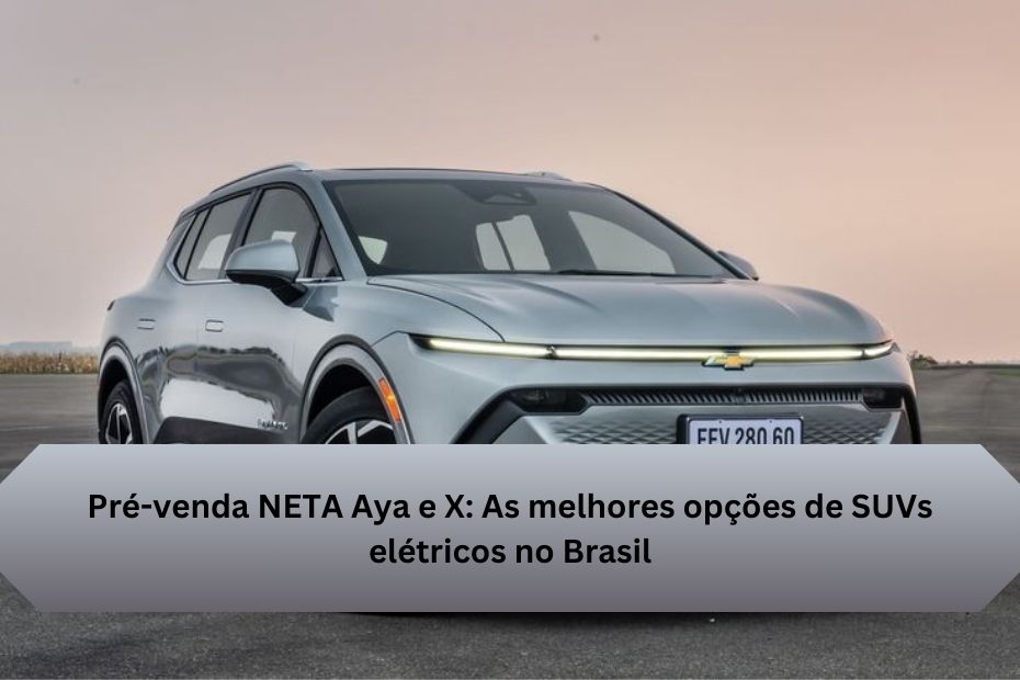 Pré-venda NETA Aya e X: As melhores opções de SUVs elétricos no Brasil