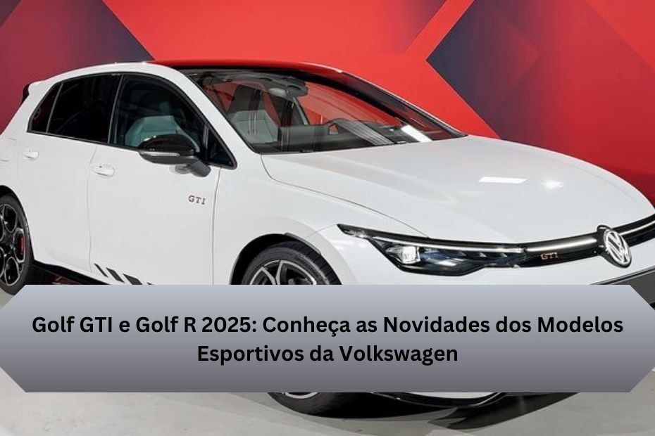 Golf GTI e Golf R 2025: Conheça as Novidades dos Modelos Esportivos da Volkswagen