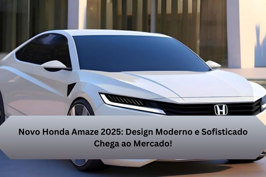 Novo Honda Amaze 2025: Design Moderno e Sofisticado Chega ao Mercado!