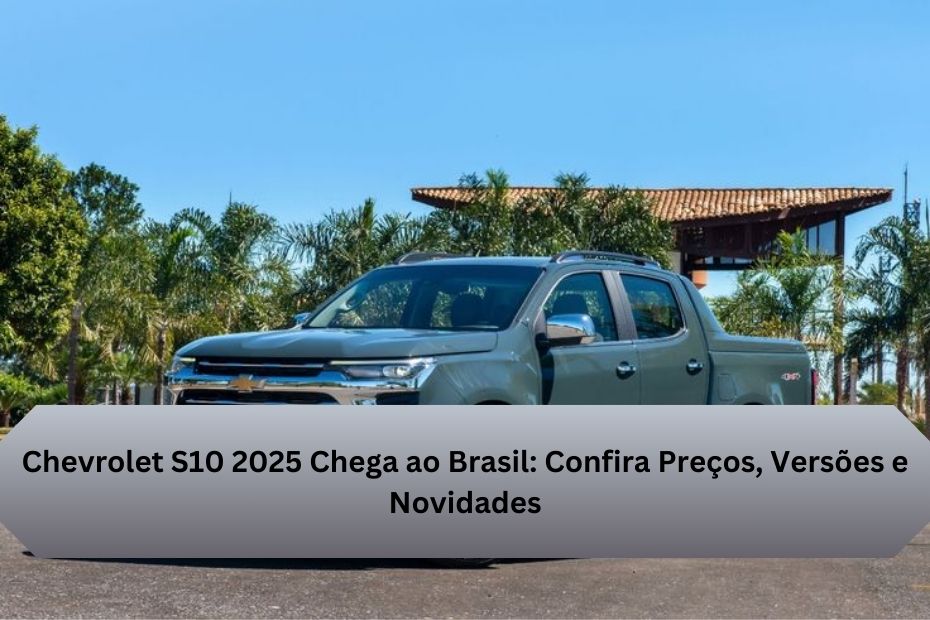 Chevrolet S10 2025 Chega ao Brasil: Confira Preços, Versões e Novidades