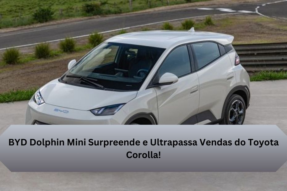 BYD Dolphin Mini Surpreende e Ultrapassa Vendas do Toyota Corolla!