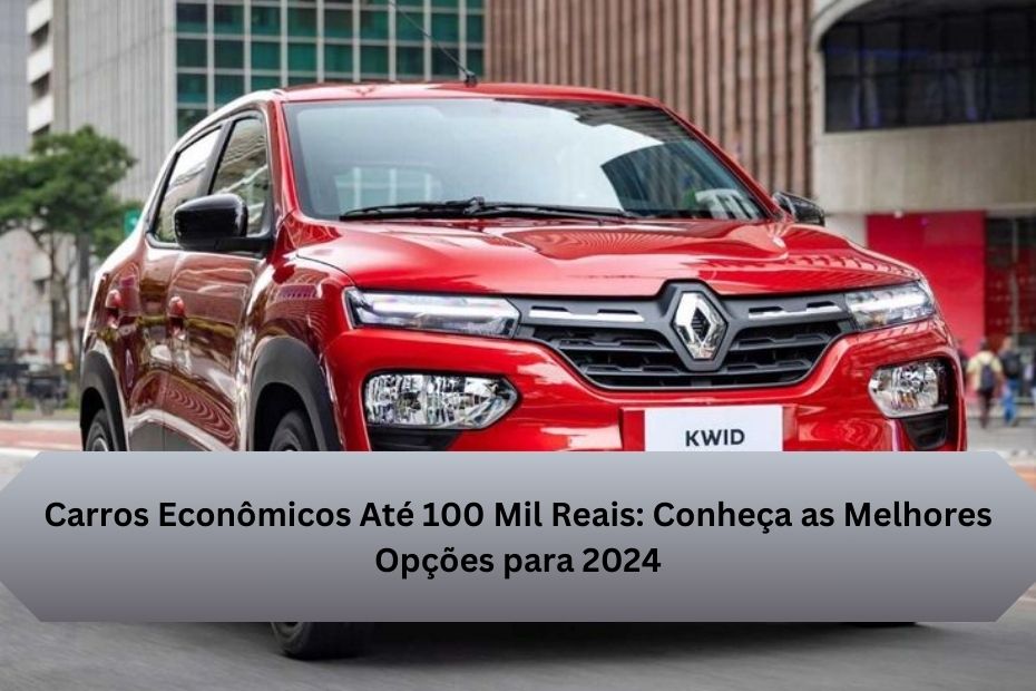 Carros Econômicos Até 100 Mil Reais: Conheça as Melhores Opções para 2024