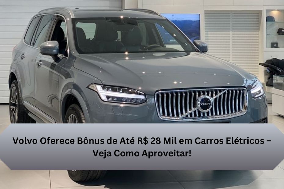 Volvo Oferece Bônus de Até R$ 28 Mil em Carros Elétricos – Veja Como Aproveitar!