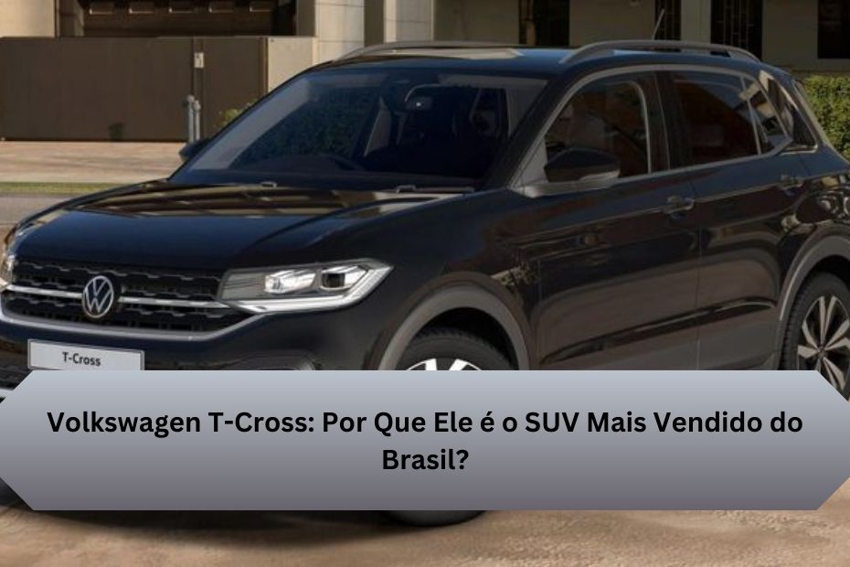 Volkswagen T-Cross: Por Que Ele é o SUV Mais Vendido do Brasil?