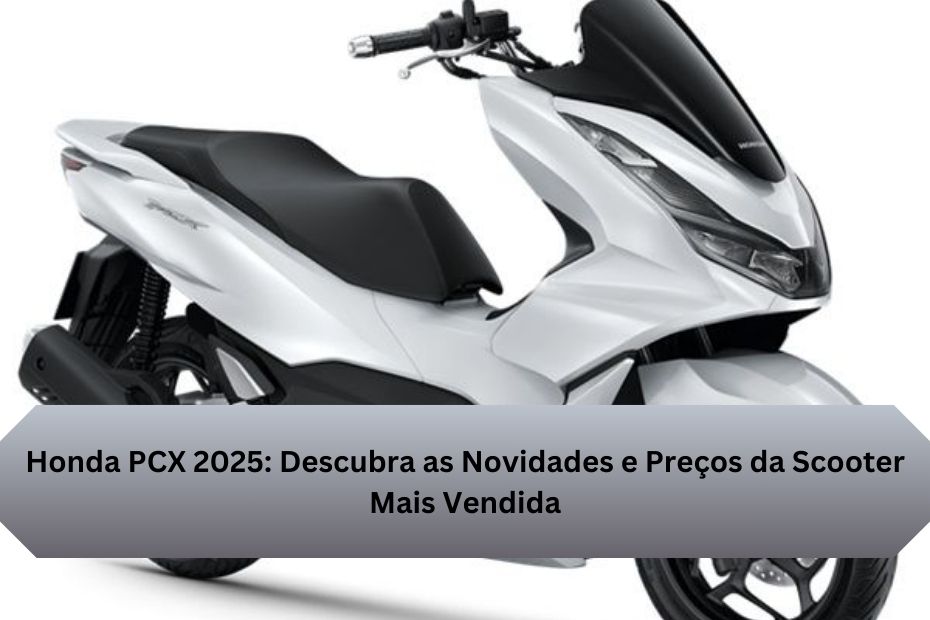 Honda PCX 2025: Descubra as Novidades e Preços da Scooter Mais Vendida