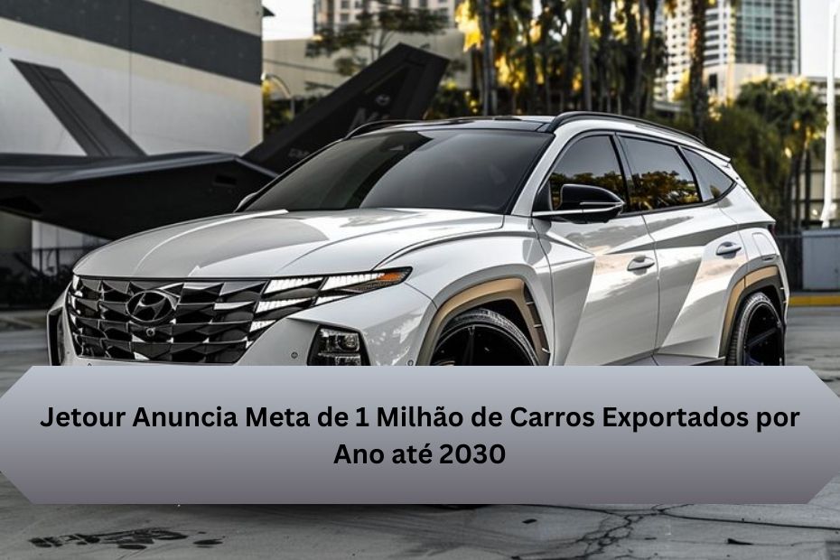 Jetour Anuncia Meta de 1 Milhão de Carros Exportados por Ano até 2030