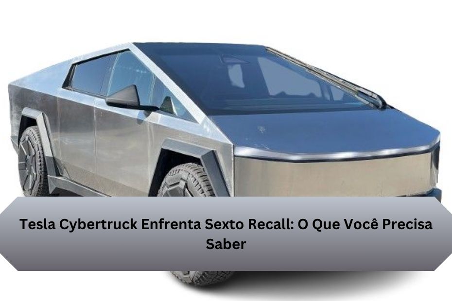 Tesla Cybertruck Enfrenta Sexto Recall: O Que Você Precisa Saber