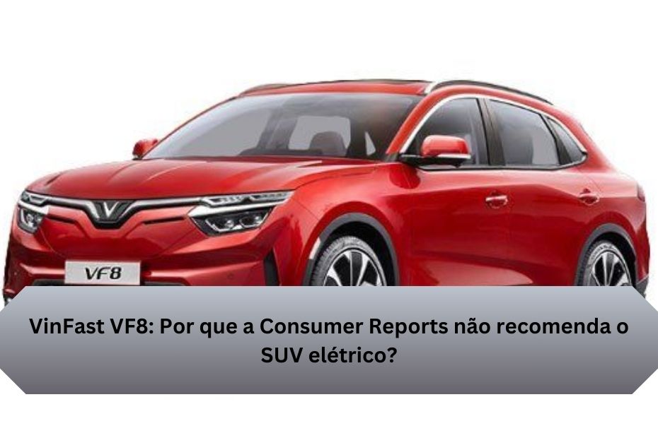 VinFast VF8: Por que a Consumer Reports não recomenda o SUV elétrico?