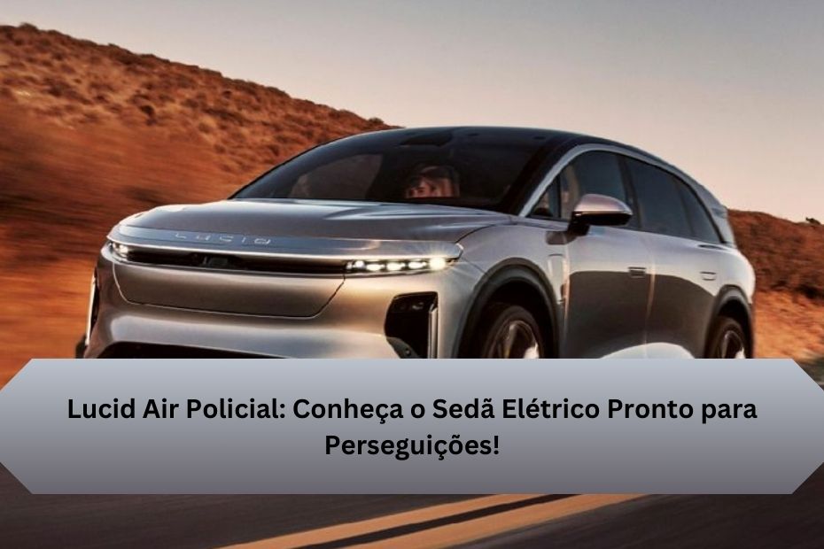 Lucid Air Policial: Conheça o Sedã Elétrico Pronto para Perseguições!