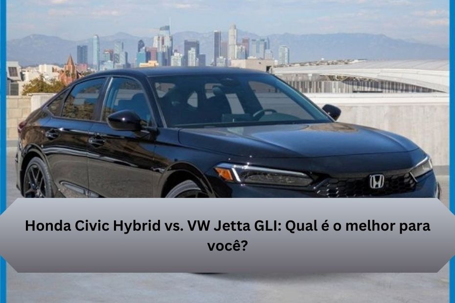 Honda Civic Hybrid vs. VW Jetta GLI: Qual é o melhor para você?