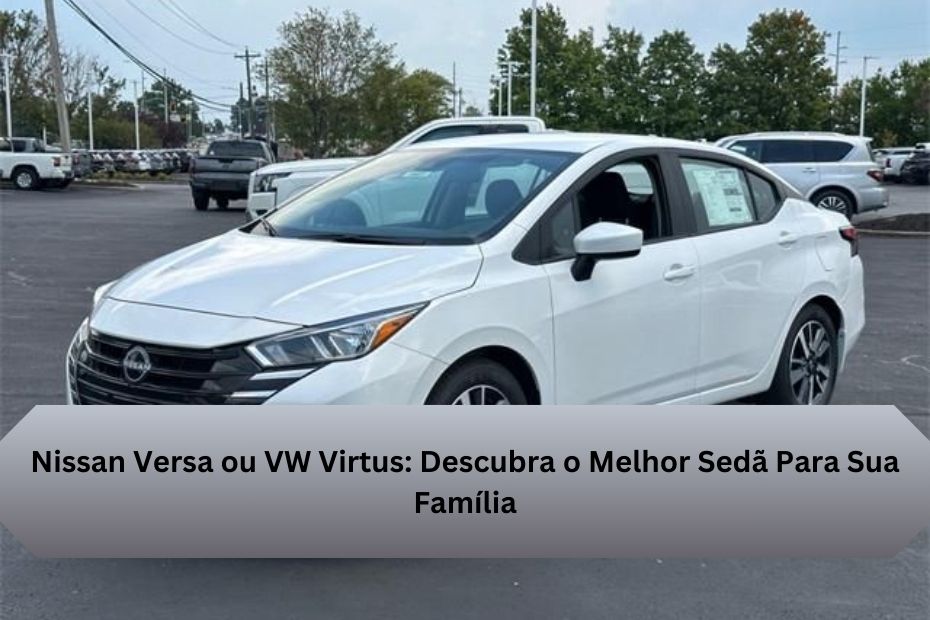 Nissan Versa ou VW Virtus: Descubra o Melhor Sedã Para Sua Família