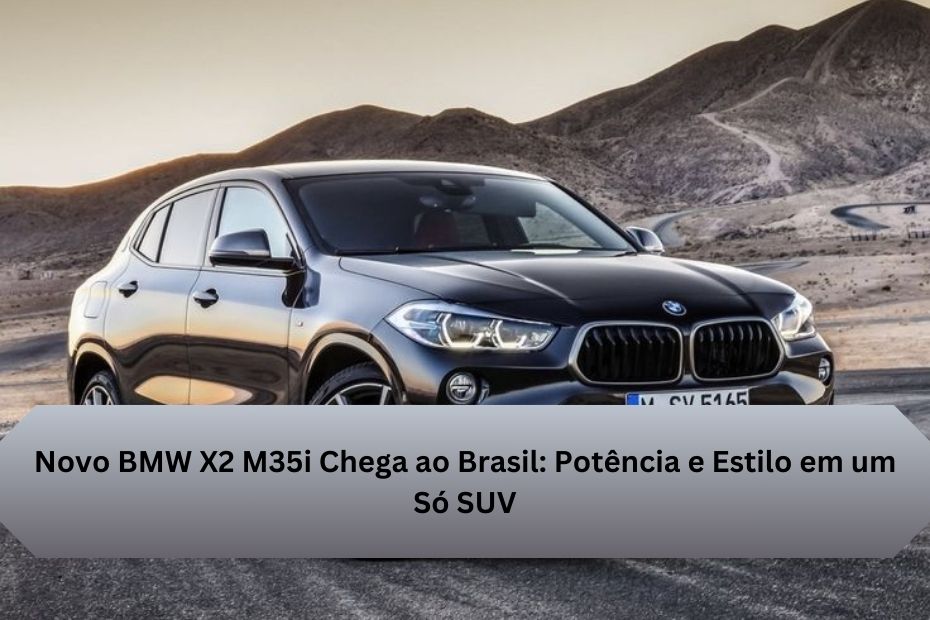 Novo BMW X2 M35i Chega ao Brasil: Potência e Estilo em um Só SUV