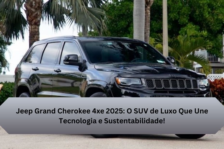 Jeep Grand Cherokee 4xe 2025: O SUV de Luxo Que Une Tecnologia e Sustentabilidade!