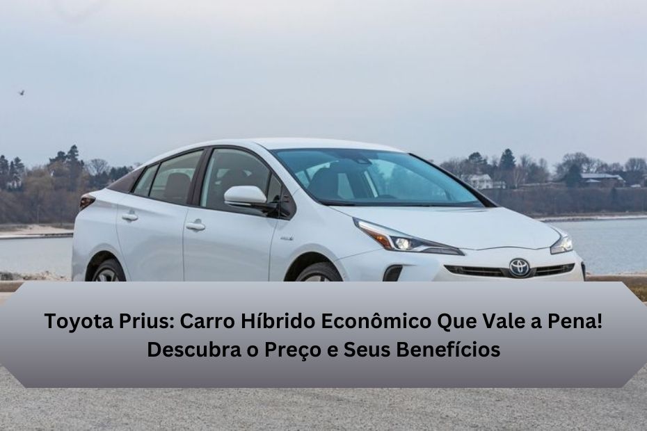 Toyota Prius: Carro Híbrido Econômico Que Vale a Pena! Descubra o Preço e Seus Benefícios