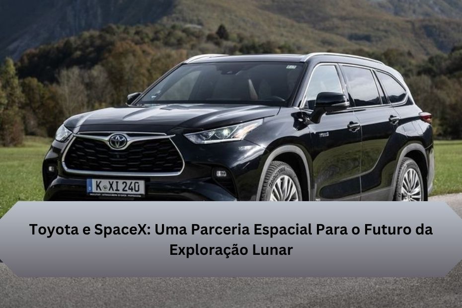 Toyota e SpaceX: Uma Parceria Espacial Para o Futuro da Exploração Lunar