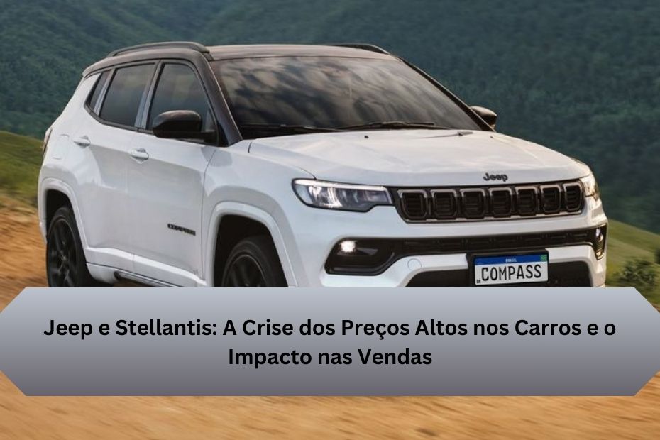 Jeep e Stellantis: A Crise dos Preços Altos nos Carros e o Impacto nas Vendas