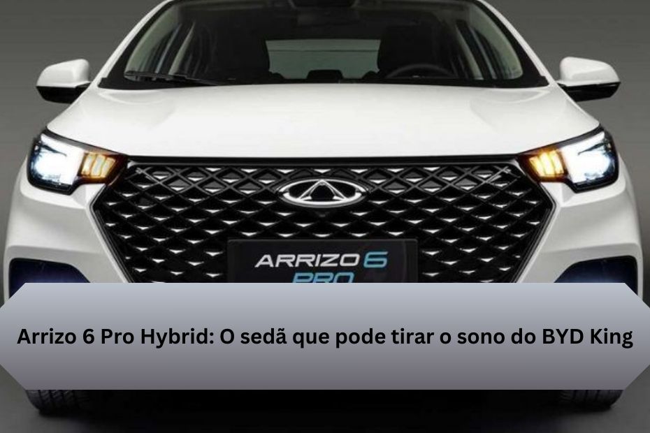 Arrizo 6 Pro Hybrid: O sedã que pode tirar o sono do BYD King