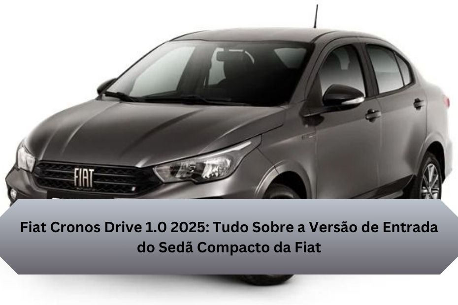 Fiat Cronos Drive 1.0 2025: Tudo Sobre a Versão de Entrada do Sedã Compacto da Fiat