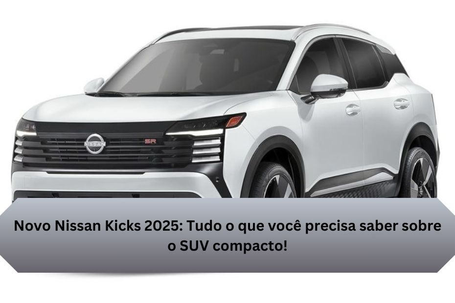 Novo Nissan Kicks 2025: Tudo o que você precisa saber sobre o SUV compacto!