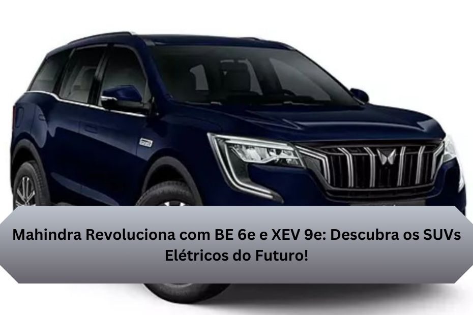 Mahindra Revoluciona com BE 6e e XEV 9e: Descubra os SUVs Elétricos do Futuro!