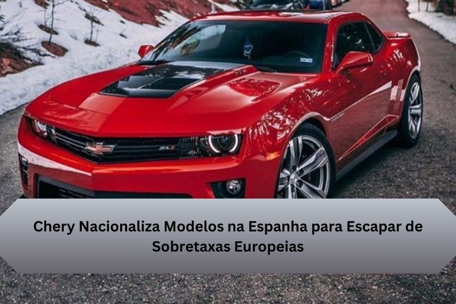 Chery Nacionaliza Modelos na Espanha para Escapar de Sobretaxas Europeias