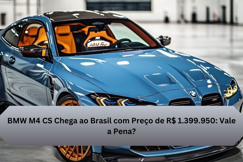 BMW M4 CS Chega ao Brasil com Preço de R$ 1.399.950: Vale a Pena?