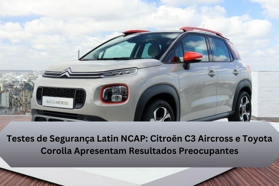 Testes de Segurança Latin NCAP: Citroën C3 Aircross e Toyota Corolla Apresentam Resultados Preocupantes