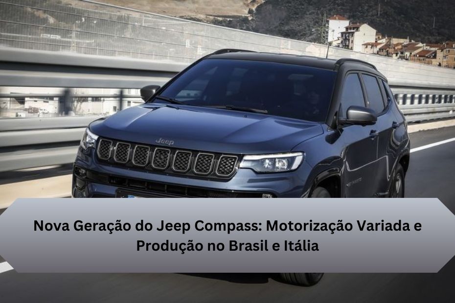 Nova Geração do Jeep Compass: Motorização Variada e Produção no Brasil e Itália