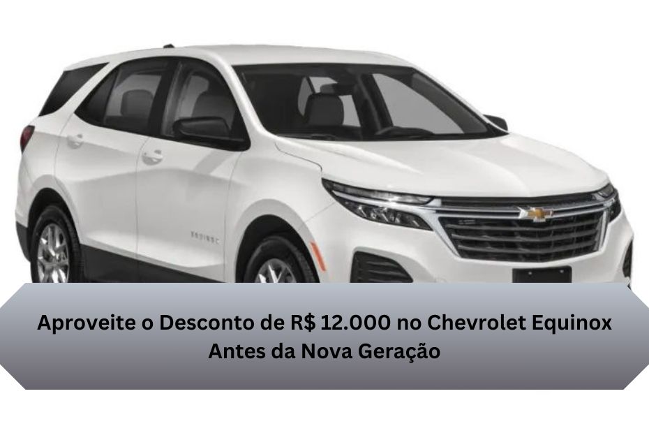 Aproveite o Desconto de R$ 12.000 no Chevrolet Equinox Antes da Nova Geração