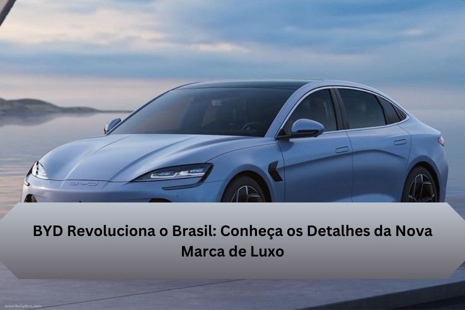 BYD Revoluciona o Brasil: Conheça os Detalhes da Nova Marca de Luxo