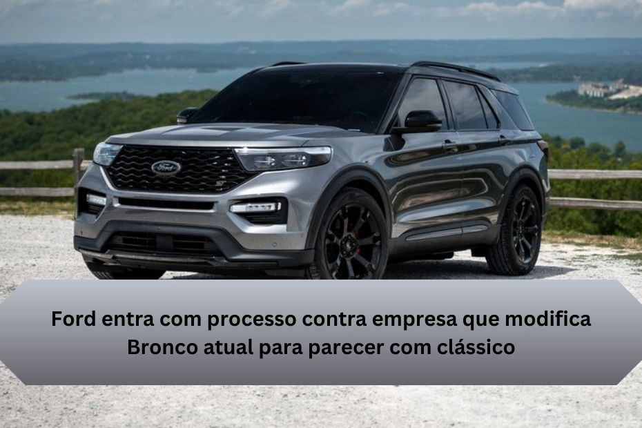 Ford entra com processo contra empresa que modifica Bronco atual para parecer com clássico