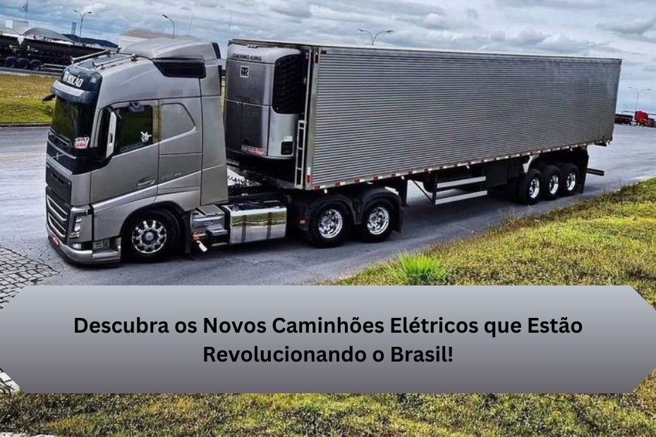 Descubra os Novos Caminhões Elétricos que Estão Revolucionando o Brasil!