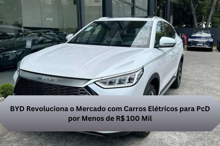 BYD Revoluciona o Mercado com Carros Elétricos para PcD por Menos de R$ 100 Mil