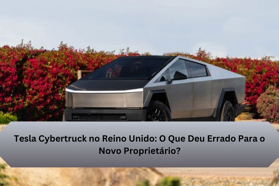 Tesla Cybertruck no Reino Unido: O Que Deu Errado Para o Novo Proprietário?