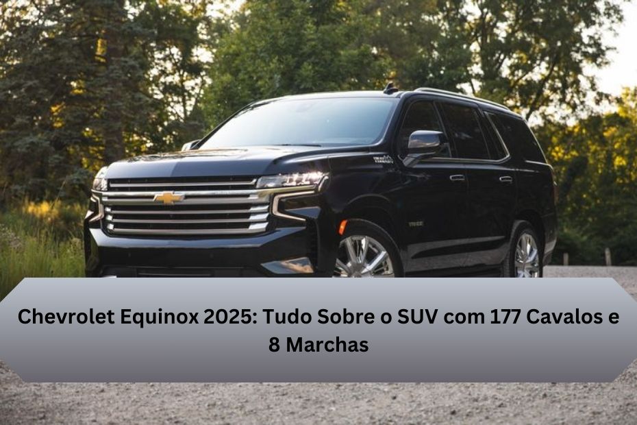 Chevrolet Equinox 2025: Tudo Sobre o SUV com 177 Cavalos e 8 Marchas